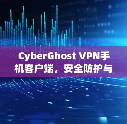 CyberGhost VPN手机客户端，安全防护与便捷使用指南