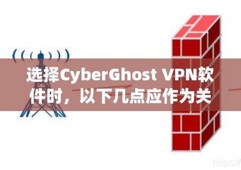 选择CyberGhost VPN软件时，以下几点应作为关键因素