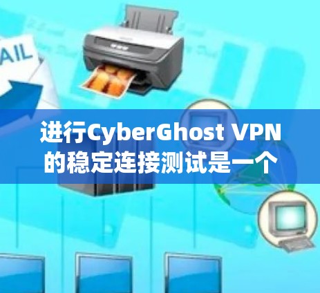 进行CyberGhost VPN的稳定连接测试是一个全面的步骤,确保网络连接的稳定性和可靠性。以下是对该过程的详细指南 进行CyberGhost VPN的稳定连接测试是一个全面的步骤,确保网络连接的稳定性和可靠性。以下是对该过程的详细指南