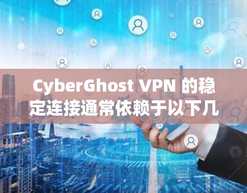CyberGhost VPN 的稳定连接通常依赖于以下几个关键因素 CyberGhost VPN 的稳定连接通常依赖于以下几个关键因素