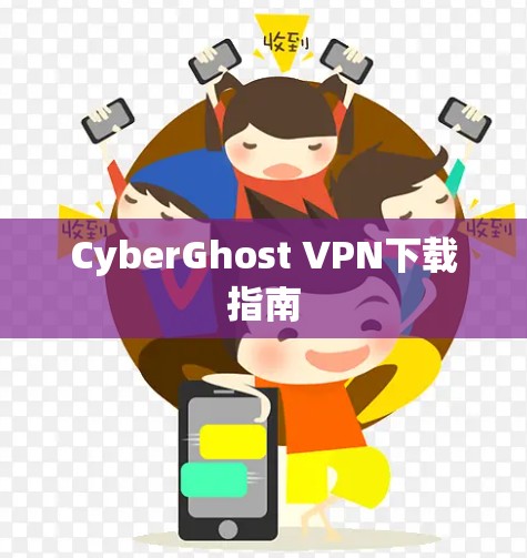 CyberGhost VPN下载指南 CyberGhost VPN下载指南