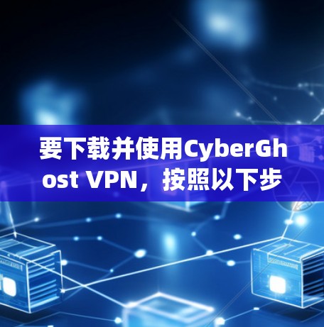 要下载并使用CyberGhost VPN,按照以下步骤操作 要下载并使用CyberGhost VPN,按照以下步骤操作