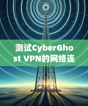 测试CyberGhost VPN的网络连接步骤如下