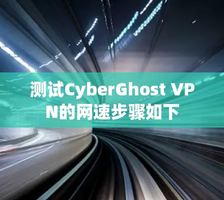 测试CyberGhost VPN的网速步骤如下