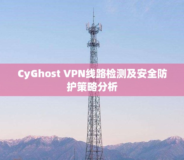 CyGhost VPN线路检测及安全防护策略分析