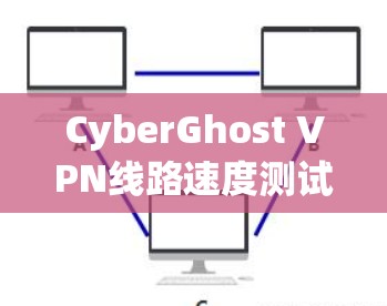 CyberGhost VPN线路速度测试 CyberGhost VPN线路速度测试