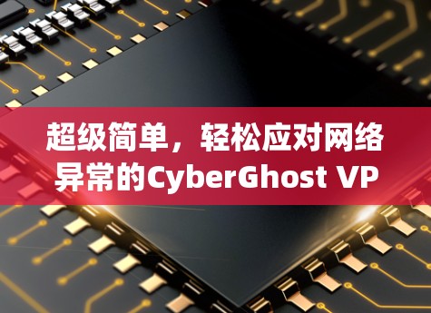 超级简单,轻松应对网络异常的CyberGhost VPN 超级简单,轻松应对网络异常的CyberGhost VPN