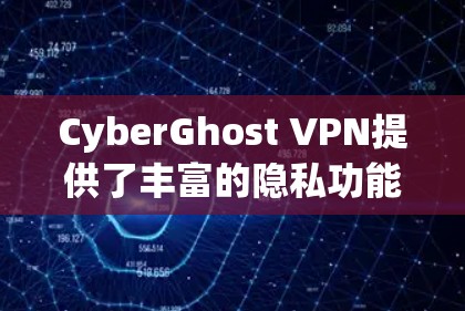 CyberGhost VPN提供了丰富的隐私功能，帮助用户保护网络和数据。以下是详细的隐私设置和操作指南