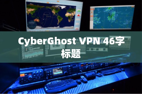 CyberGhost VPN 46字标题 CyberGhost VPN 46字标题