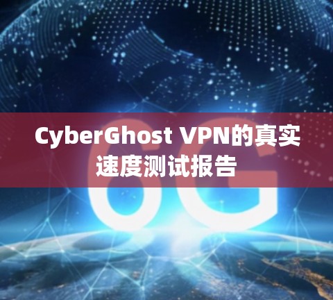 CyberGhost VPN的真实速度测试报告 CyberGhost VPN的真实速度测试报告