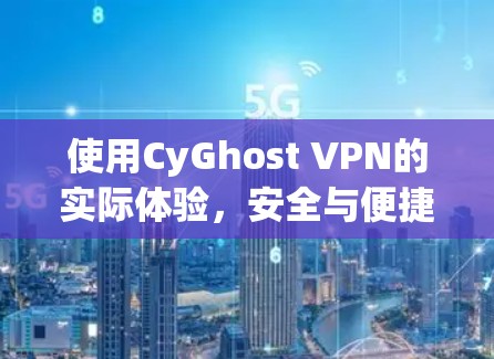 使用CyGhost VPN的实际体验,安全与便捷的双刃剑 使用CyGhost VPN的实际体验,安全与便捷的双刃剑
