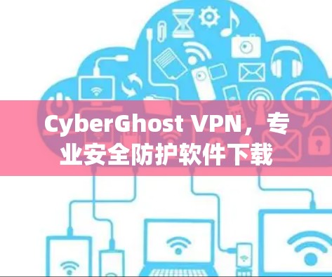 CyberGhost VPN，专业安全防护软件下载