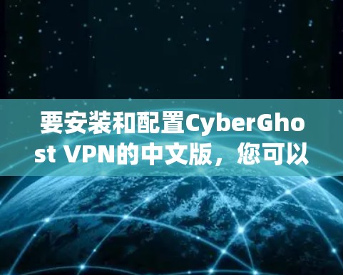 要安装和配置CyberGhost VPN的中文版,您可以按照以下步骤操作 要安装和配置CyberGhost VPN的中文版,您可以按照以下步骤操作