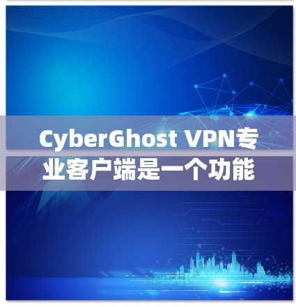 CyberGhost VPN专业客户端是一个功能全面、配置灵活且高度安全的VPN解决方案,专为需要高安全性的用户或企业用户设计。以下是一个详细的指南,帮助您更好地理解和使用这个客户端 CyberGhost VPN专业客户端是一个功能全面、配置灵活且高度安全的VPN解决方案,专为需要高安全性的用户或企业用户设计。以下是一个详细的指南,帮助您更好地理解和使用这个客户端