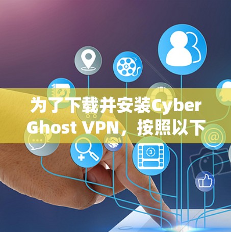 为了下载并安装CyberGhost VPN，按照以下步骤进行