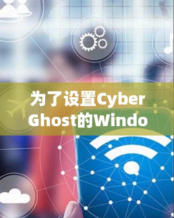 为了设置CyberGhost的Windows版电脑加速，按照以下步骤操作
