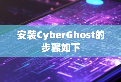 安装CyberGhost的步骤如下 安装CyberGhost的步骤如下