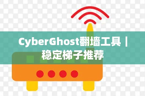 CyberGhost翻墙工具|稳定梯子推荐 CyberGhost翻墙工具|稳定梯子推荐