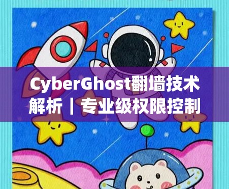 CyberGhost翻墙技术解析|专业级权限控制与异常处理 CyberGhost翻墙技术解析|专业级权限控制与异常处理