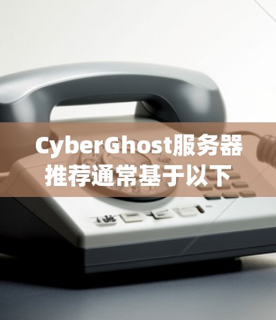 CyberGhost服务器推荐通常基于以下几点考虑，包括其功能、性能、扩展性和适合的应用场景。此外，节点分类和推荐存储类型也是其功能的重要组成部分