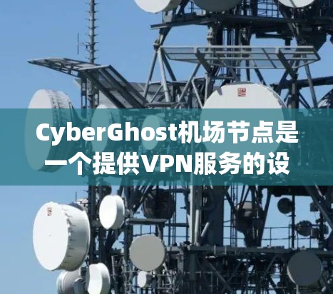 CyberGhost机场节点是一个提供VPN服务的设备或平台,用于在机场附近的网络环境中提供高速、加密的连接。以下是其关键功能和步骤 CyberGhost机场节点是一个提供VPN服务的设备或平台,用于在机场附近的网络环境中提供高速、加密的连接。以下是其关键功能和步骤
