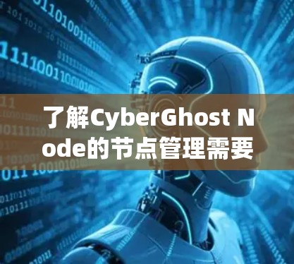 了解CyberGhost Node的节点管理需要从基本配置开始逐步进行,逐步掌握其功能和操作。以下是详细的步骤指南 了解CyberGhost Node的节点管理需要从基本配置开始逐步进行,逐步掌握其功能和操作。以下是详细的步骤指南