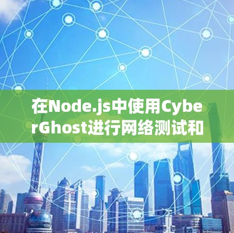 在Node.js中使用CyberGhost进行网络测试和节点切换,是一个高效且灵活的工具。以下是对如何使用CyberGhost进行网络测试和节点切换的详细说明 在Node.js中使用CyberGhost进行网络测试和节点切换,是一个高效且灵活的工具。以下是对如何使用CyberGhost进行网络测试和节点切换的详细说明