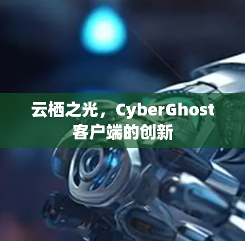云栖之光，CyberGhost客户端的创新