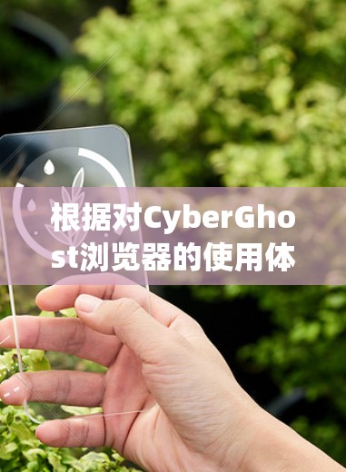 根据对CyberGhost浏览器的使用体验分析，以下是对它的总结