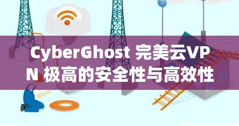 CyberGhost 完美云VPN 极高的安全性与高效性能