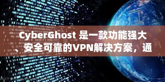 CyberGhost 是一款功能强大、安全可靠的VPN解决方案,通常提供免费试用功能。以下是关于CyberGhost的详细介绍,包括免费试用的内容和使用方法 CyberGhost 是一款功能强大、安全可靠的VPN解决方案,通常提供免费试用功能。以下是关于CyberGhost的详细介绍,包括免费试用的内容和使用方法