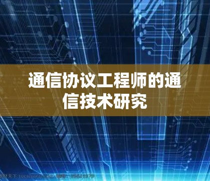 通信协议工程师的通信技术研究