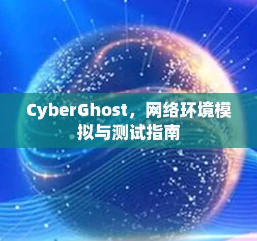 CyberGhost，网络环境模拟与测试指南