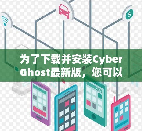 为了下载并安装CyberGhost最新版，您可以按照以下步骤进行