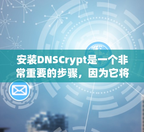 安装DNSCrypt是一个非常重要的步骤，因为它将提供一个安全的DNS访问方式。以下是安装DNSCrypt的详细步骤