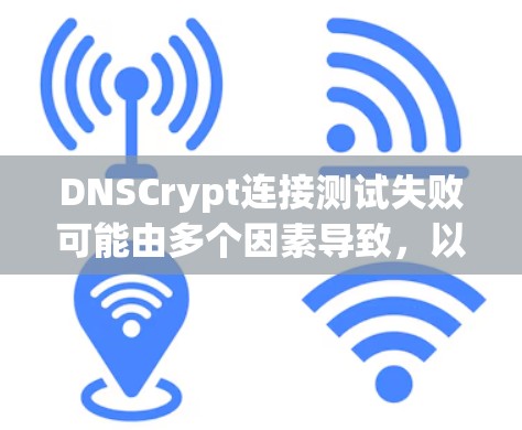 DNSCrypt连接测试失败可能由多个因素导致，以下是逐步排查的方法