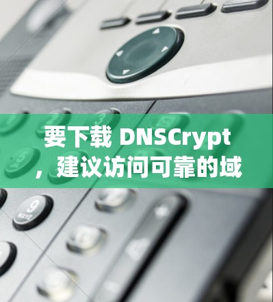 要下载 DNSCrypt，建议访问可靠的域名扩展服务提供商的网站，如 OpenDNS、NexD、Forwarder 等，确保下载的服务是安全和合法的。以下是一个步骤说明