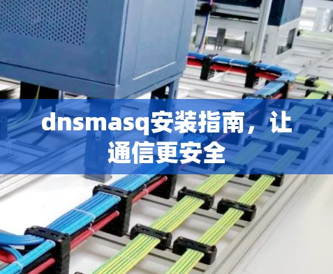 dnsmasq安装指南，让通信更安全
