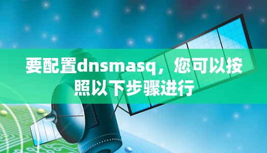 要配置dnsmasq，您可以按照以下步骤进行