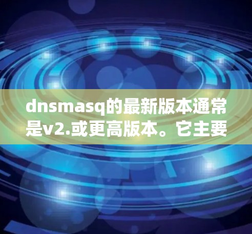 dnsmasq的最新版本通常是v2.或更高版本。它主要功能包括