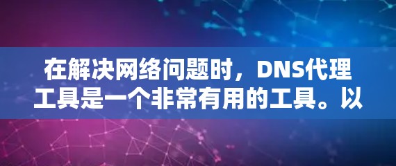 在解决网络问题时，DNS代理工具是一个非常有用的工具。以下是对DNS代理工具的详细介绍，帮助你找到最适合你的解决方案