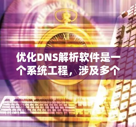 优化DNS解析软件是一个系统工程，涉及多个方面。以下是一步步的优化建议