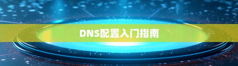 DNS配置入门指南