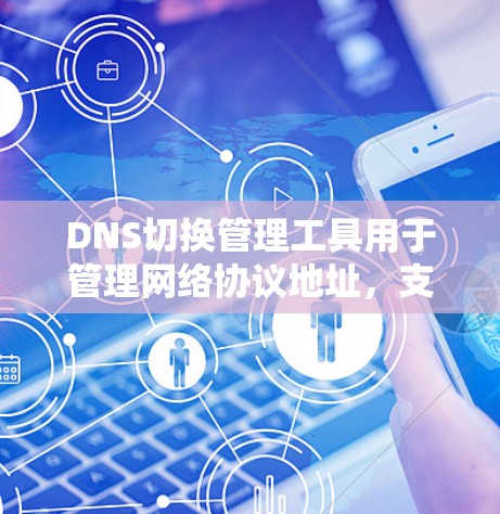 DNS切换管理工具用于管理网络协议地址,支持域名切换、IP地址管理、安全策略设置等。以下是详细的使用步骤和功能说明 DNS切换管理工具用于管理网络协议地址,支持域名切换、IP地址管理、安全策略设置等。以下是详细的使用步骤和功能说明