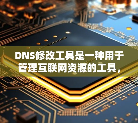 DNS修改工具是一种用于管理互联网资源的工具，能够调整网站的地址以适应用户的需求。以下是关于DNS修改工具的详细指南