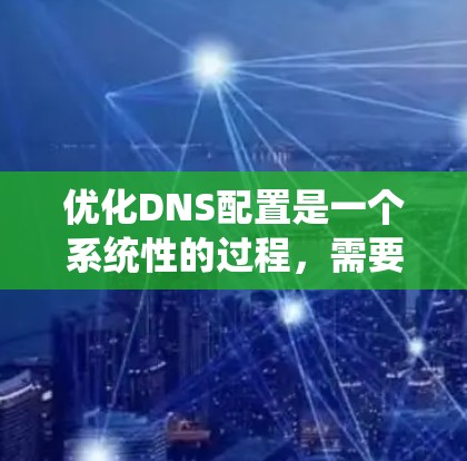 优化DNS配置是一个系统性的过程，需要从多个方面进行全面考虑。以下是一步步的建议