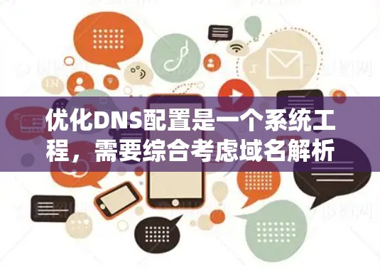 优化DNS配置是一个系统工程，需要综合考虑域名解析、服务器配置和用户使用习惯。以下是一个优化DNS配置的步骤指南
