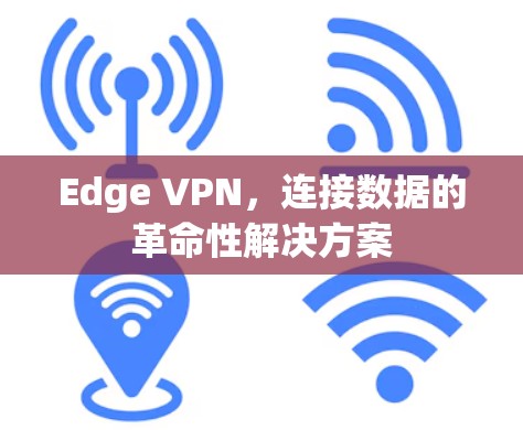 Edge VPN,连接数据的革命性解决方案 Edge VPN,连接数据的革命性解决方案
