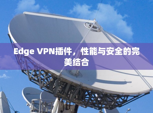 Edge VPN插件，性能与安全的完美结合