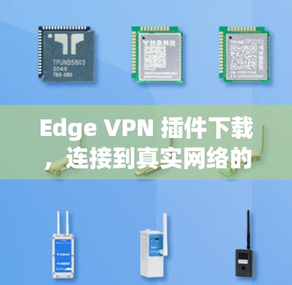 Edge VPN 插件下载，连接到真实网络的高效解决方案